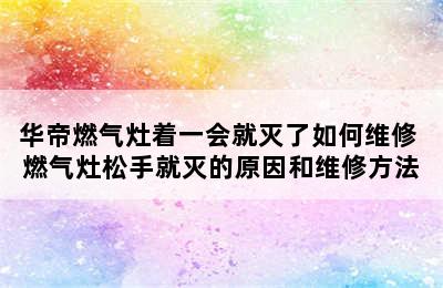 华帝燃气灶着一会就灭了如何维修 燃气灶松手就灭的原因和维修方法